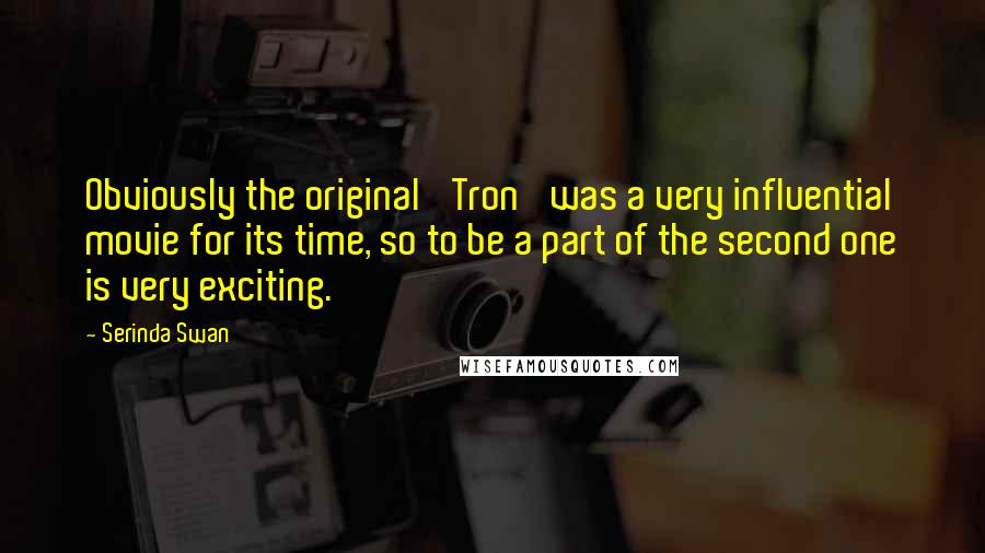 Serinda Swan Quotes: Obviously the original 'Tron' was a very influential movie for its time, so to be a part of the second one is very exciting.