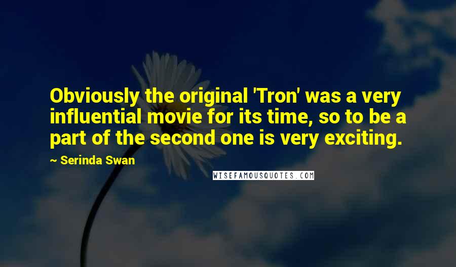 Serinda Swan Quotes: Obviously the original 'Tron' was a very influential movie for its time, so to be a part of the second one is very exciting.