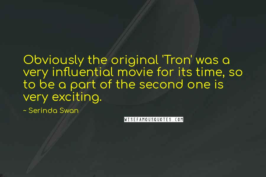 Serinda Swan Quotes: Obviously the original 'Tron' was a very influential movie for its time, so to be a part of the second one is very exciting.