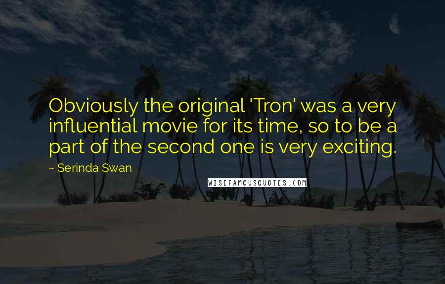 Serinda Swan Quotes: Obviously the original 'Tron' was a very influential movie for its time, so to be a part of the second one is very exciting.