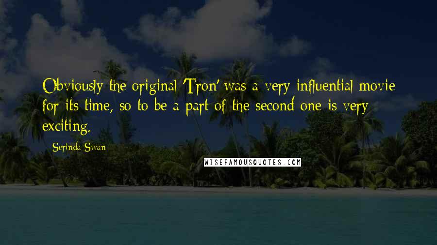 Serinda Swan Quotes: Obviously the original 'Tron' was a very influential movie for its time, so to be a part of the second one is very exciting.