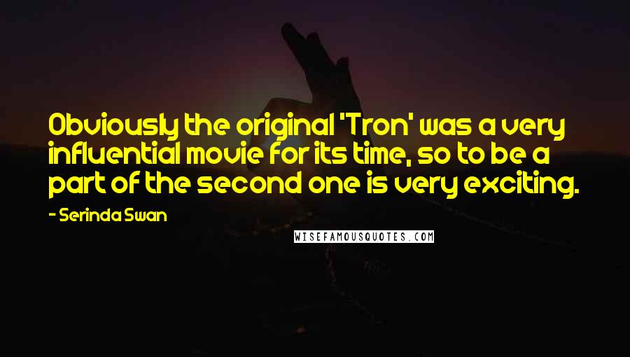 Serinda Swan Quotes: Obviously the original 'Tron' was a very influential movie for its time, so to be a part of the second one is very exciting.