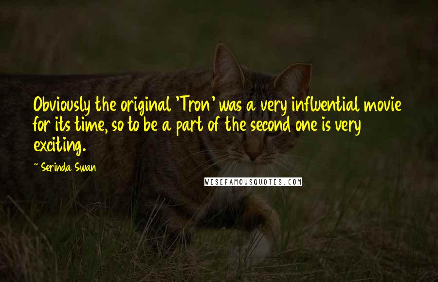 Serinda Swan Quotes: Obviously the original 'Tron' was a very influential movie for its time, so to be a part of the second one is very exciting.