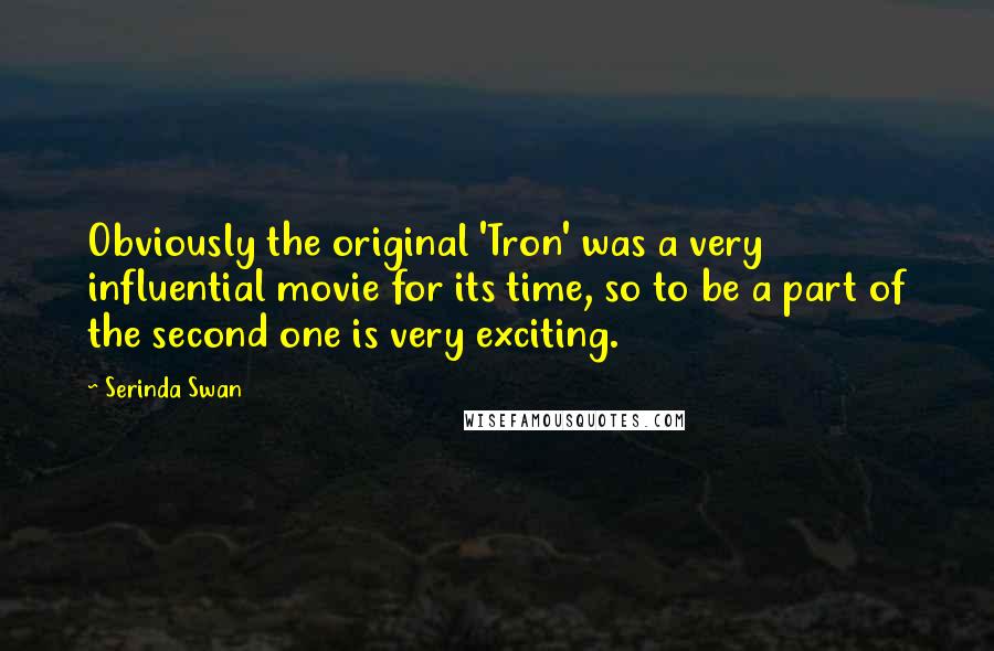 Serinda Swan Quotes: Obviously the original 'Tron' was a very influential movie for its time, so to be a part of the second one is very exciting.