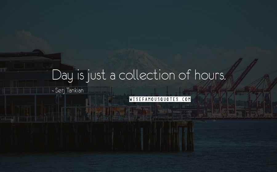 Serj Tankian Quotes: Day is just a collection of hours.