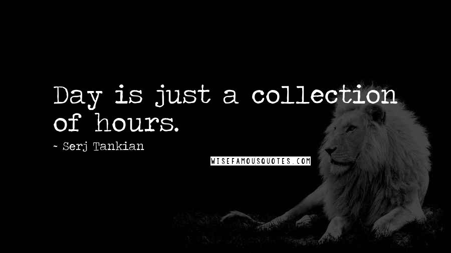 Serj Tankian Quotes: Day is just a collection of hours.