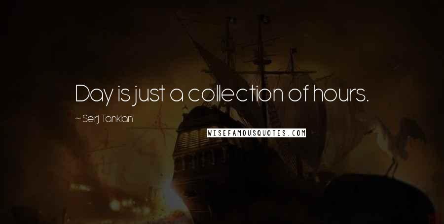 Serj Tankian Quotes: Day is just a collection of hours.
