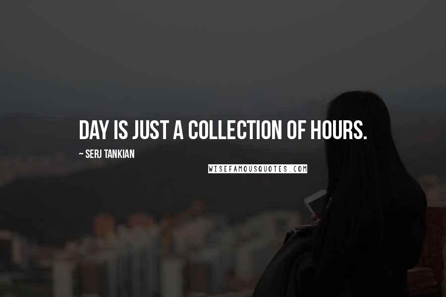 Serj Tankian Quotes: Day is just a collection of hours.