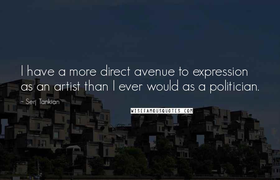 Serj Tankian Quotes: I have a more direct avenue to expression as an artist than I ever would as a politician.