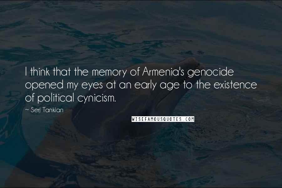 Serj Tankian Quotes: I think that the memory of Armenia's genocide opened my eyes at an early age to the existence of political cynicism.