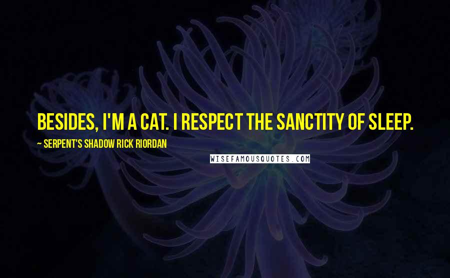 Serpent's Shadow Rick Riordan Quotes: Besides, i'm a cat. i respect the sanctity of sleep.