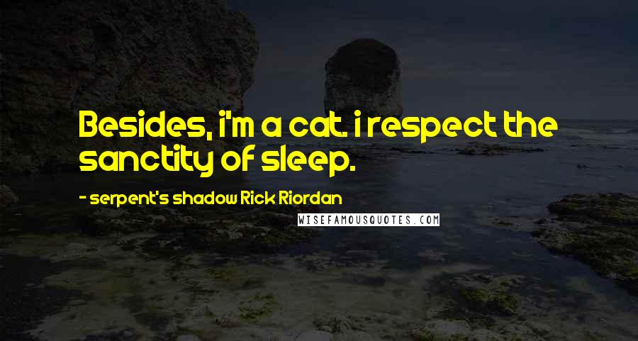 Serpent's Shadow Rick Riordan Quotes: Besides, i'm a cat. i respect the sanctity of sleep.