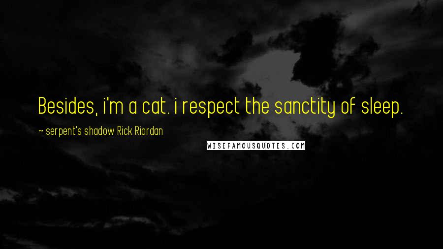 Serpent's Shadow Rick Riordan Quotes: Besides, i'm a cat. i respect the sanctity of sleep.