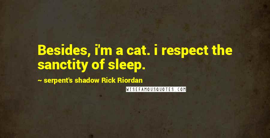 Serpent's Shadow Rick Riordan Quotes: Besides, i'm a cat. i respect the sanctity of sleep.