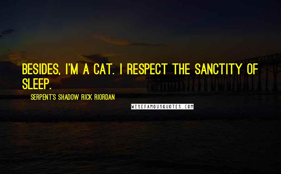 Serpent's Shadow Rick Riordan Quotes: Besides, i'm a cat. i respect the sanctity of sleep.