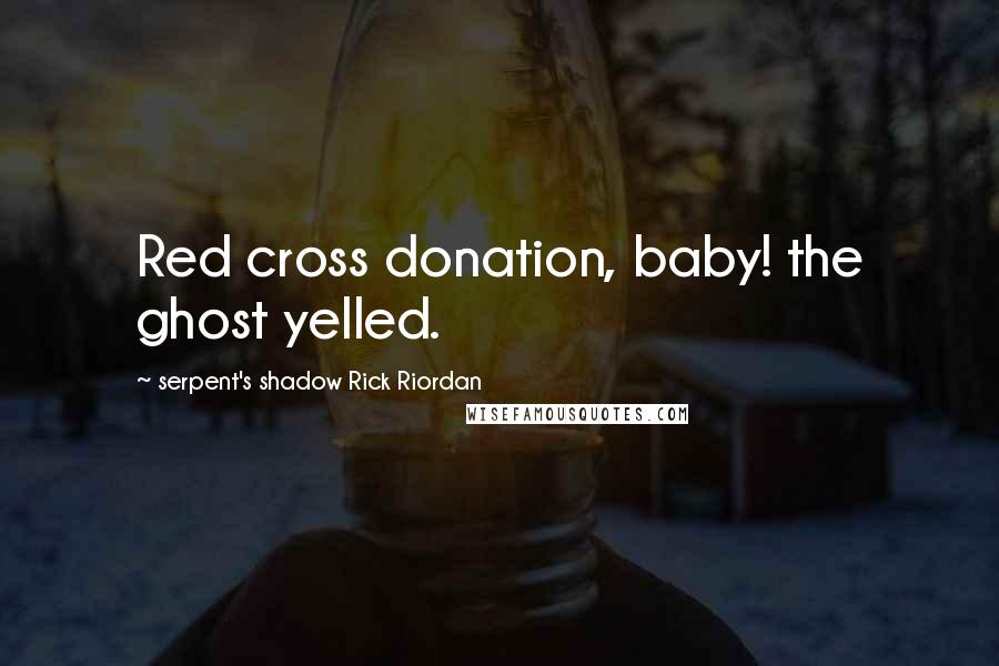 Serpent's Shadow Rick Riordan Quotes: Red cross donation, baby! the ghost yelled.