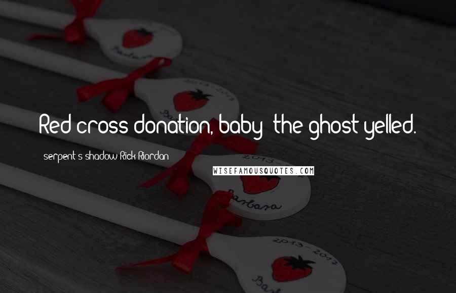 Serpent's Shadow Rick Riordan Quotes: Red cross donation, baby! the ghost yelled.