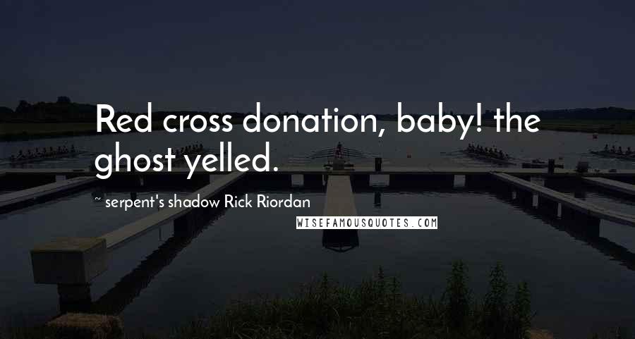 Serpent's Shadow Rick Riordan Quotes: Red cross donation, baby! the ghost yelled.