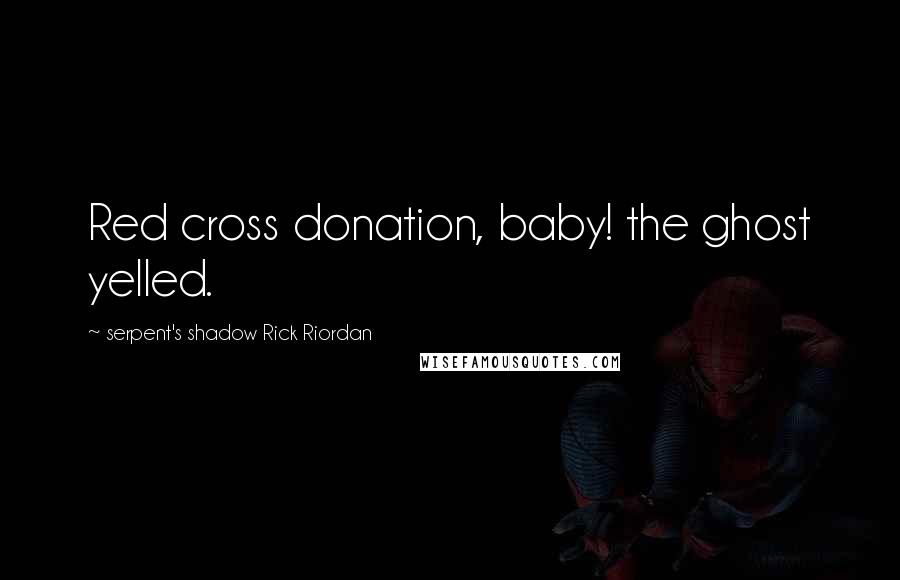 Serpent's Shadow Rick Riordan Quotes: Red cross donation, baby! the ghost yelled.