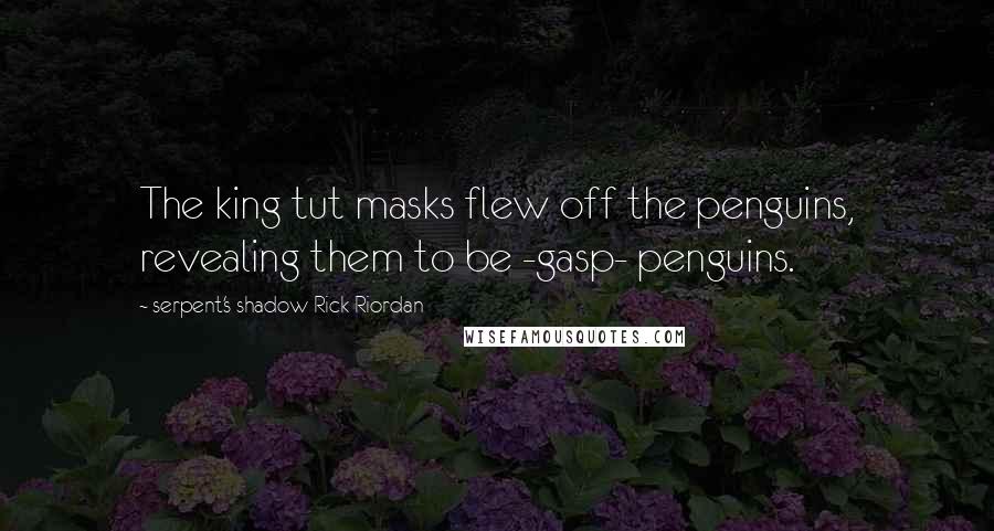 Serpent's Shadow Rick Riordan Quotes: The king tut masks flew off the penguins, revealing them to be -gasp- penguins.