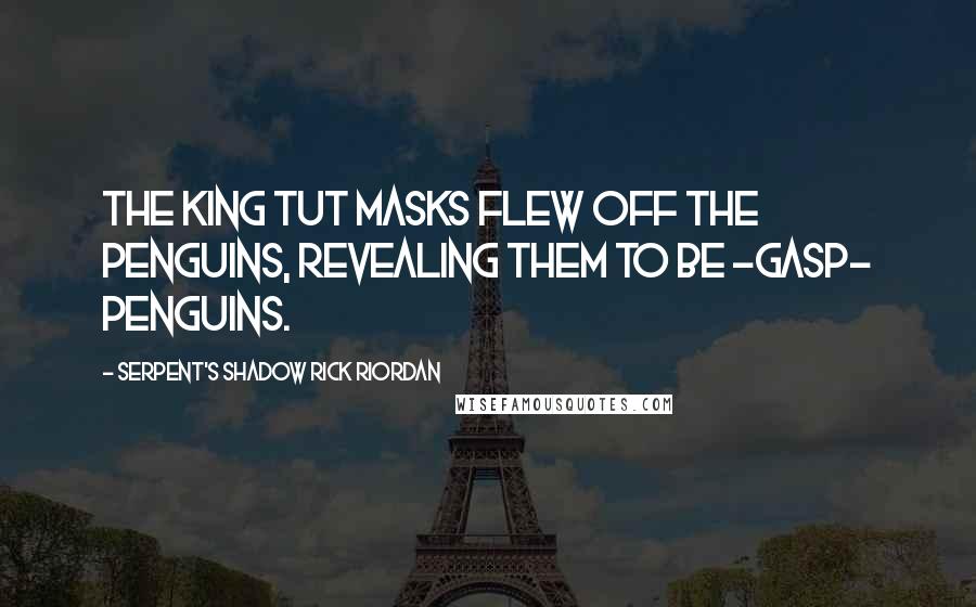 Serpent's Shadow Rick Riordan Quotes: The king tut masks flew off the penguins, revealing them to be -gasp- penguins.