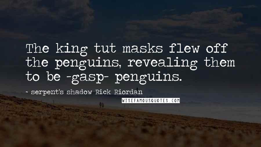 Serpent's Shadow Rick Riordan Quotes: The king tut masks flew off the penguins, revealing them to be -gasp- penguins.