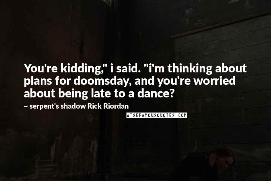 Serpent's Shadow Rick Riordan Quotes: You're kidding," i said. "i'm thinking about plans for doomsday, and you're worried about being late to a dance?