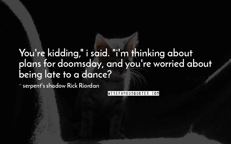 Serpent's Shadow Rick Riordan Quotes: You're kidding," i said. "i'm thinking about plans for doomsday, and you're worried about being late to a dance?
