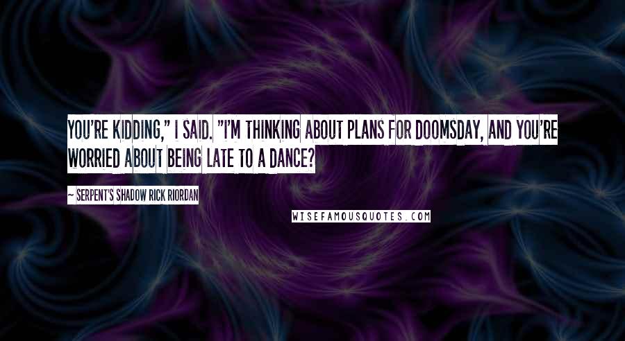 Serpent's Shadow Rick Riordan Quotes: You're kidding," i said. "i'm thinking about plans for doomsday, and you're worried about being late to a dance?