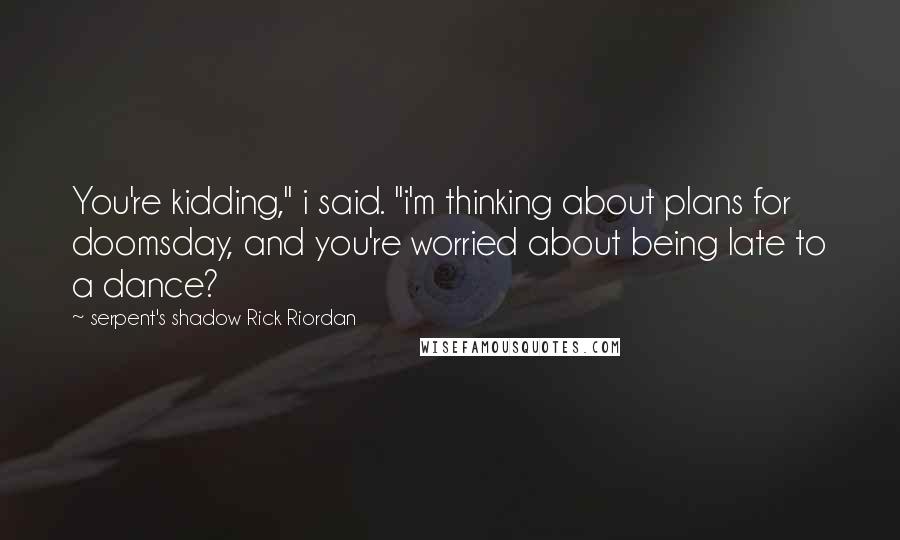 Serpent's Shadow Rick Riordan Quotes: You're kidding," i said. "i'm thinking about plans for doomsday, and you're worried about being late to a dance?