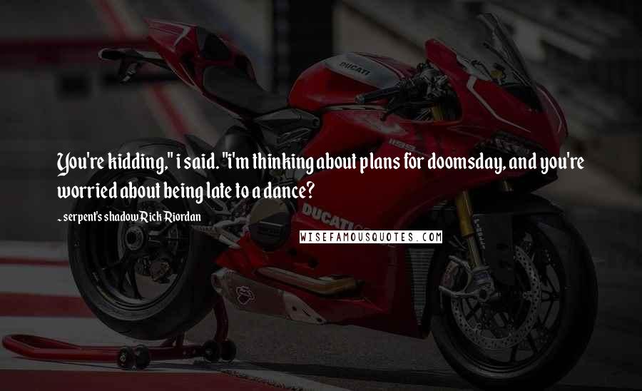 Serpent's Shadow Rick Riordan Quotes: You're kidding," i said. "i'm thinking about plans for doomsday, and you're worried about being late to a dance?