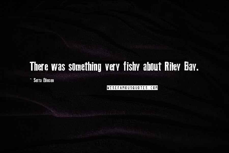 Serra Elinsen Quotes: There was something very fishy about Riley Bay.