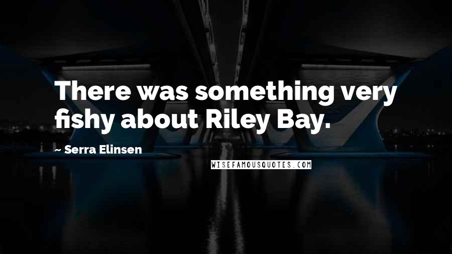 Serra Elinsen Quotes: There was something very fishy about Riley Bay.