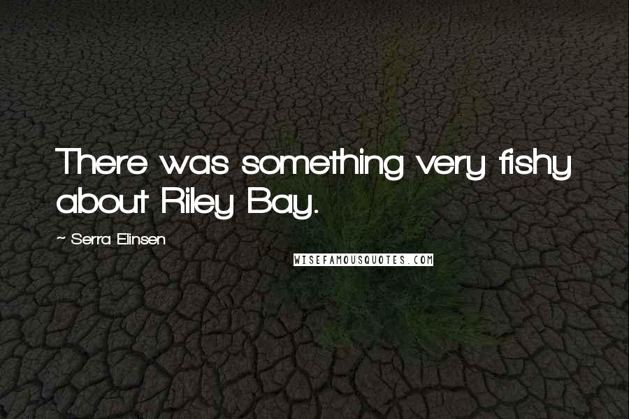 Serra Elinsen Quotes: There was something very fishy about Riley Bay.