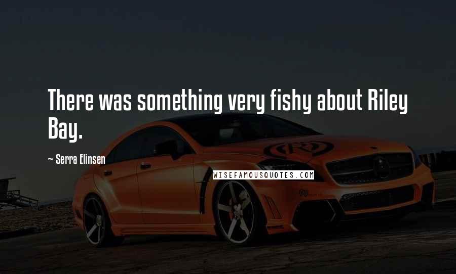 Serra Elinsen Quotes: There was something very fishy about Riley Bay.