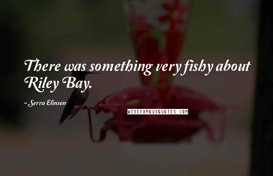 Serra Elinsen Quotes: There was something very fishy about Riley Bay.