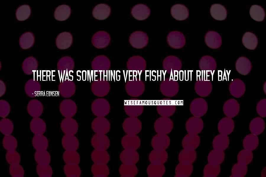 Serra Elinsen Quotes: There was something very fishy about Riley Bay.