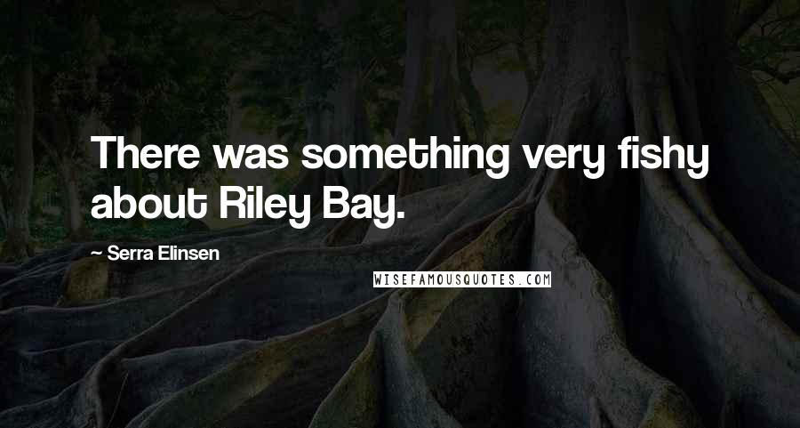 Serra Elinsen Quotes: There was something very fishy about Riley Bay.