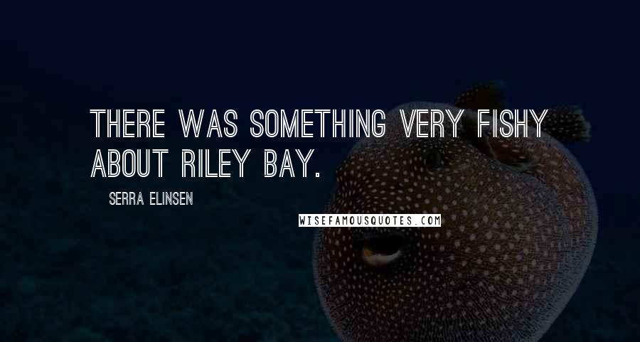 Serra Elinsen Quotes: There was something very fishy about Riley Bay.