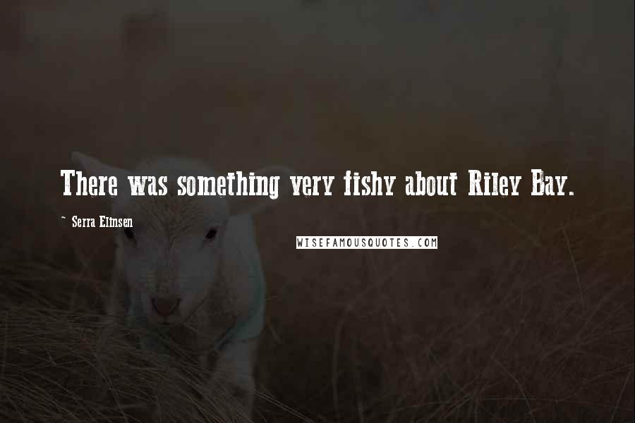 Serra Elinsen Quotes: There was something very fishy about Riley Bay.