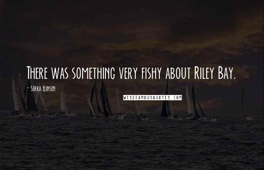 Serra Elinsen Quotes: There was something very fishy about Riley Bay.