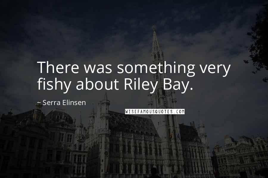 Serra Elinsen Quotes: There was something very fishy about Riley Bay.