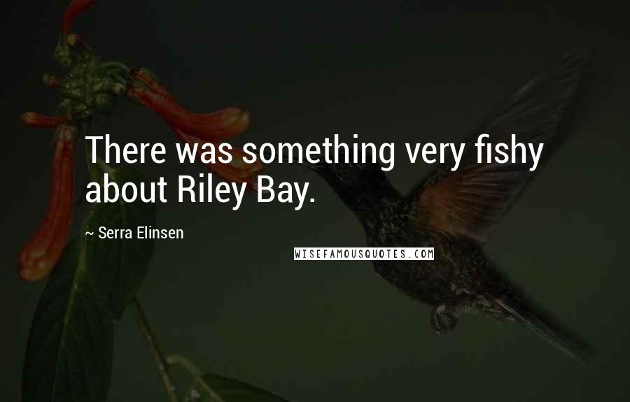 Serra Elinsen Quotes: There was something very fishy about Riley Bay.