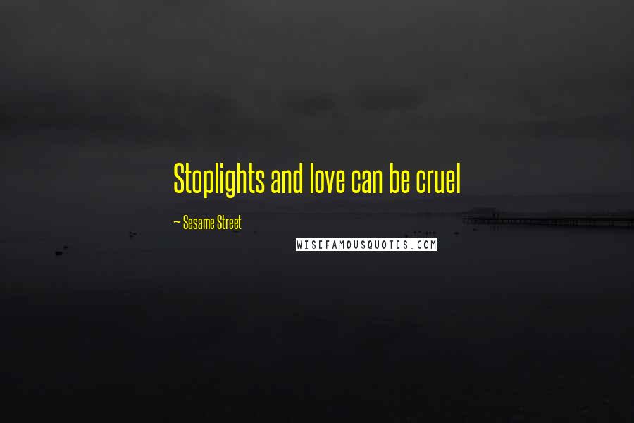 Sesame Street Quotes: Stoplights and love can be cruel