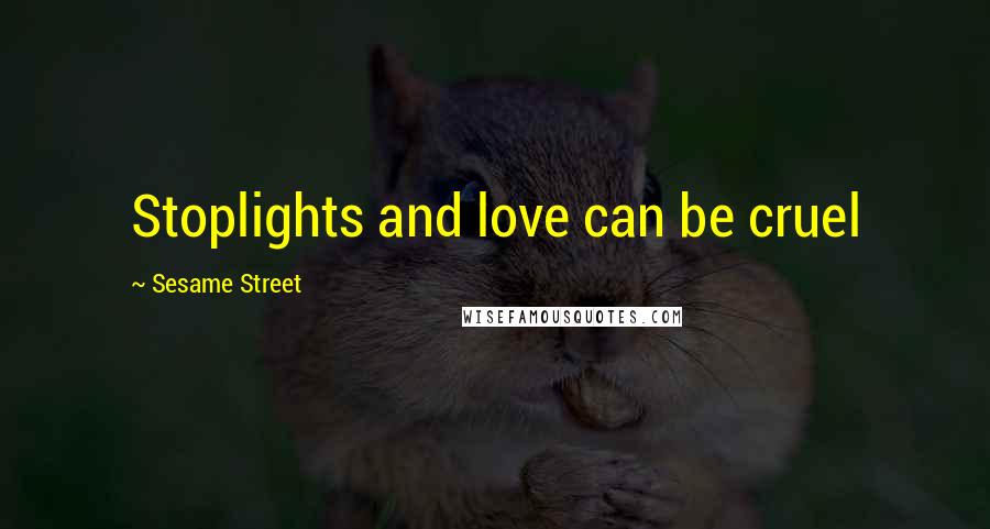 Sesame Street Quotes: Stoplights and love can be cruel
