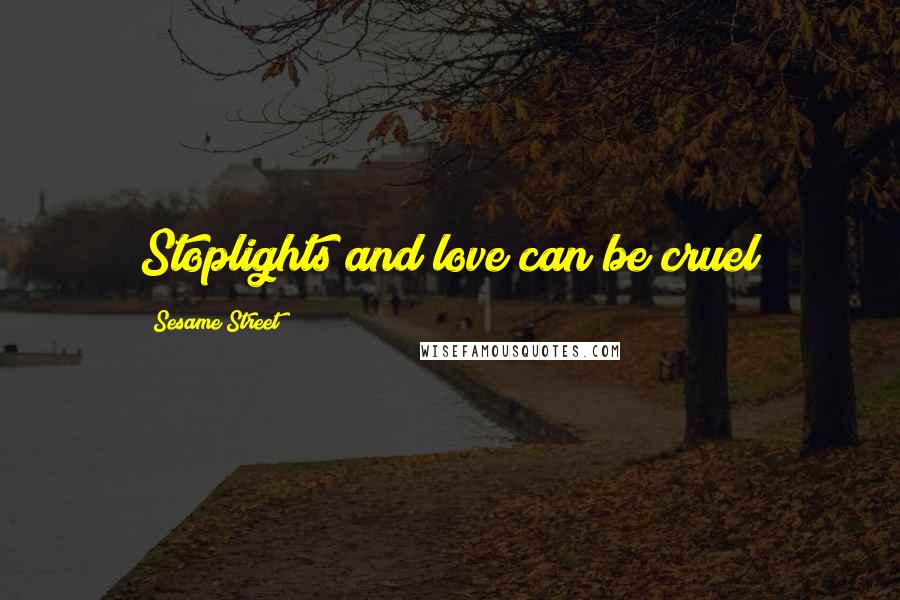 Sesame Street Quotes: Stoplights and love can be cruel