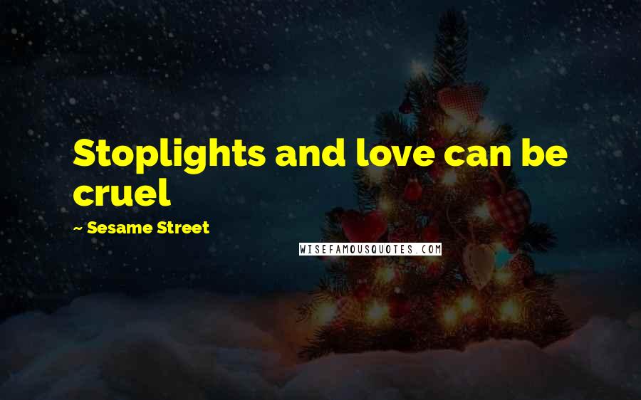 Sesame Street Quotes: Stoplights and love can be cruel