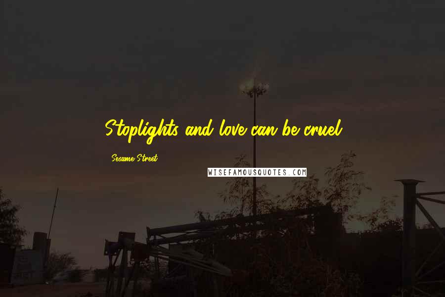 Sesame Street Quotes: Stoplights and love can be cruel