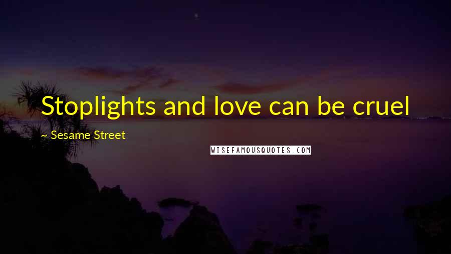 Sesame Street Quotes: Stoplights and love can be cruel