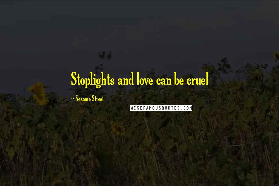 Sesame Street Quotes: Stoplights and love can be cruel